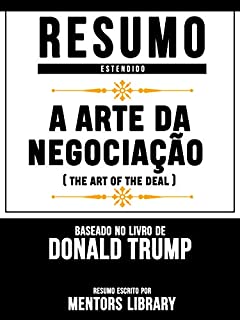 Livro Resumo Estendido: A Arte Da Negociação (The Art Of The Deal) - Baseado No Livro De Donald Trump