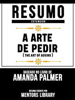 Livro Resumo Estendido: A Arte De Pedir (The Art Of Asking) - Baseado No Livro De Amanda Palmer