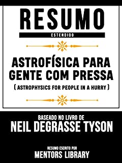 Resumo Estendido: Astrofísica Para Gente Com Pressa (Astrophysics For People In A Hurry): Baseado No Livro De Neil Degrasse Tyson