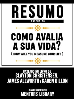 Livro Resumo Estendido: Como Avalia A Sua Vida? (How Will You Measure Your Life): Baseado No Livro De Clayton M. Christensen, James Allworth E Karen Dillon