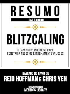 Livro Resumo Estendido - Blitzcaling - O Caminho Vertiginoso Para Construir Negócios Extremamente Valiosos - Baseado No Livro De Reid Hoffman E Chris Yeh