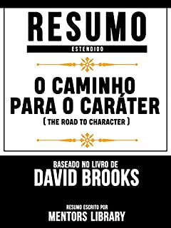 Livro Resumo Estendido: O Caminho Para O Caráter (The Road To Character) - Baseado No Livro De David Brooks