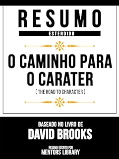 Livro Resumo Estendido - O Caminho Para O Caráter (The Road To Character) - Baseado No Livro De David Brooks