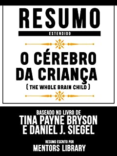 Resumo Estendido: O Cérebro Da Criança (The Whole Brain Child): Baseado No Livro De Tina Payne Bryson E Daniel J. Siegel