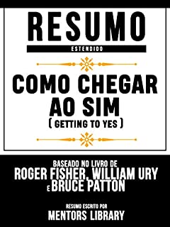 Livro Resumo Estendido: Como Chegar Ao Sim (Getting To Yes) - Baseado No Livro De Roger Fisher, William Ury E Bruce Patton