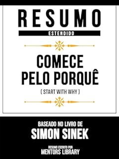 Livro Resumo Estendido - Comece Pelo Porquê (Start With Why) - Baseado No Livro De Simon Sinek