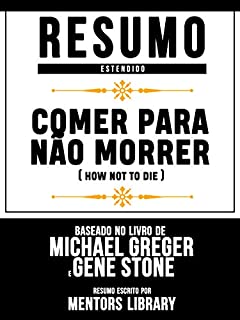 Livro Resumo Estendido: Comer Para Não Morrer (How Not To Die): Baseado No Livro De Michael Greger E Gene Stone