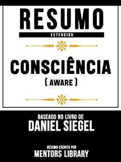 Resumo Estendido: Consciência (Aware): Baseado No Livro De Daniel Siegel