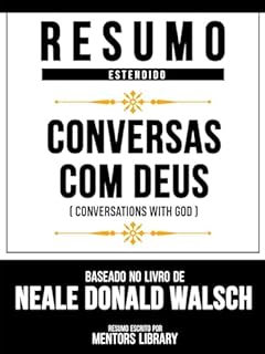 Livro Resumo Estendido - Conversas Com Deus (Conversations With God) - Baseado No Livro De Neale Donald Walsch