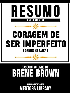 Livro Resumo Estendido: Coragem De Ser Imperfeito (Daring Greatly) - Baseado No Livro De Brené Brown