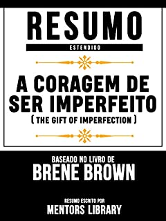 Livro Resumo Estendido: A Coragem De Ser Imperfeito (The Gift Of Imperfection): Baseado No Livro De Brené E. Brown