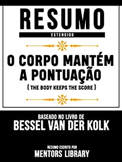 Livro Resumo Estendido: O Corpo Mantém A Pontuação (The Body Keeps The Score) - Baseado No Livro De Bessel Van Der Kolk