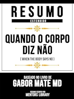 Resumo Estendido - Quando O Corpo Diz Não (When The Body Says No) - Baseado No Livro De Gabor Mate Md