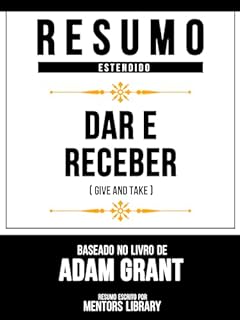 Livro Resumo Estendido - Dar E Receber (Give And Take) - Baseado No Livro De Adam Grant