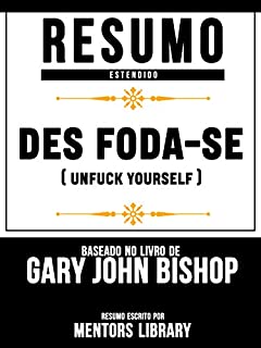 Resumo Estendido: Des Foda-Se (Unfuck Yourself) - Baseado No Livro De Gary John Bishop