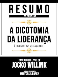 Resumo Estendido - A Dicotomia Da Liderança (The Dichotomy Of Leadership) - Baseado No Livro De Jocko Willink