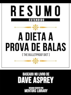 Livro Resumo Estendido - A Dieta À Prova De Balas (The Bulletproof Diet) - Baseado No Livro De Dave Asprey