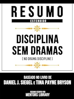 Livro Resumo Estendido - Disciplina Sem Dramas (No Drama Discipline) - Baseado No Livro De Daniel J. Siegel E Tina Payne Bryson