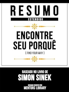 Livro Resumo Estendido - Encontre Seu Porquê (Find Your Why) - Baseado No Livro De Simon Sinek