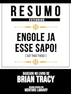 Resumo Estendido: Engole Já Esse Sapo! (Eat That Frog!) - Baseado No Livro De Brian Tracy