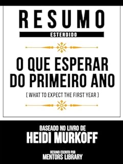 Livro Resumo Estendido - O Que Esperar Do Primeiro Ano (What To Expect The First Year) - Baseado No Livro De Heidi Murkoff