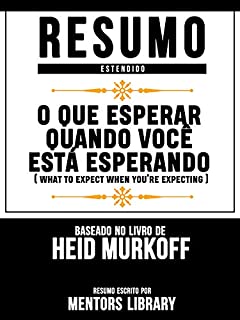 Livro Resumo Estendido: O Que Esperar Quando Você Está Esperando (What To Expect When You're Expecting) - Baseado No Livro De Heid Murkoff