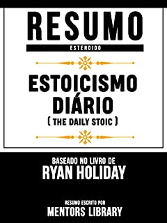 Livro Resumo Estendido: Estoicismo Diário (The Daily Stoic) - Baseado No Livro De Ryan Holiday