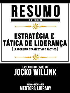 Resumo Estendido: Estratégia E Tática De Liderança: (Leadership Strategy And Tactics) - Baseado No Livro De Jocko Willink