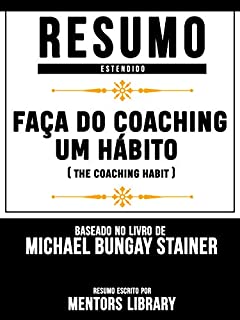 Livro Resumo Estendido: Faça Do Coaching Um Hábito (The Coaching Habit): Baseado No Livro De Michael Bungay Stainer