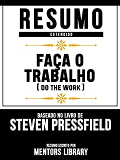 Livro Resumo Estendido: Faça O Trabalho (Do The Work) - Baseado No Livro De Steven Pressfield