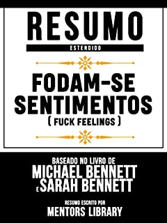 Livro Resumo Estendido: Fodam-Se Sentimentos (Fuck Feelings) - Baseado No Livro De Michael Bennett E Sarah Bennett