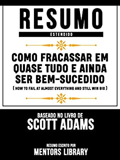 Livro Resumo Estendido: Como Fracassar Em Quase Tudo E Ainda Ser Bem-Sucedido: (How To Fail At Almost Everything And Still Win Big) - Baseado No Livro De Scott Adams