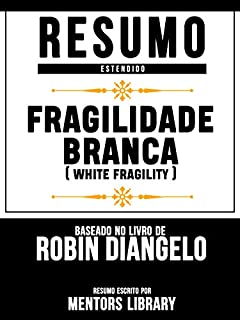 Livro Resumo Estendido: Fragilidade Branca (White Fragility) - Baseado No Livro De Robin Diangelo