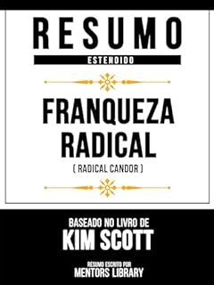 Livro Resumo Estendido - Franqueza Radical (Radical Candor) - Baseado No Livro De Kim Scott