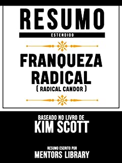 Livro Resumo Estendido: Franqueza Radical (Radical Candor) - Baseado No Livro De Kim Scott