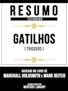 Livro Resumo Estendido - Gatilhos (Triggers) - Baseado No Livro De Marshall Goldsmith E Mark Reiter