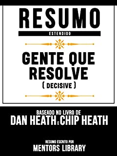 Livro Resumo Estendido: Gente Que Resolve (Decisive) - Baseado No Livro De Dan Heath E Chip Heath