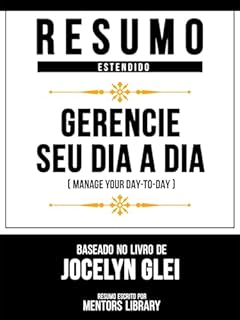 Livro Resumo Estendido - Gerencie Seu Dia A Dia (Manage Your Day-To-Day) - Baseado No Livro De Jocelyn K. Glei