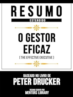 Livro Resumo Estendido - O Gestor Eficaz (The Effective Executive) - Baseado No Livro De Peter Drucker