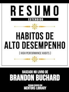 Resumo Estendido - Hábitos De Alto Desempenho (High Performance Habits) - Baseado No Livro De Brandon Buchard