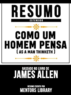 Livro Resumo Estendido: Como Um Homem Pensa (As A Man Thinketh) - Baseado No Livro De James Allen