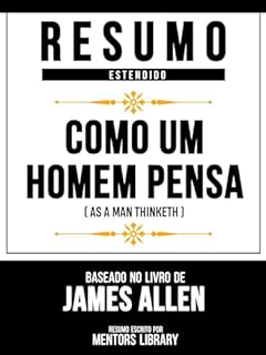 Livro Resumo Estendido - Como Um Homem Pensa (As A Man Thinketh) - Baseado No Livro De James Allen