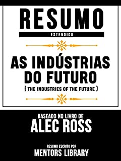 Livro Resumo Estendido: As Indústrias Do Futuro (The Industries Of The Future) - Baseado No Livro De Alec Ross