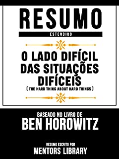 Livro Resumo Estendido: O Lado Difícil Das Situações Difíceis (The Hard Thing About Hard Things): Baseado No Livro De Ben Horowitz