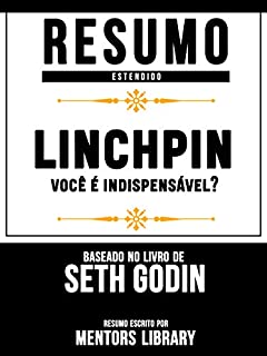 Livro Resumo Estendido: Linchpin: você é indispensável? - Baseado No Livro De Seth Godin