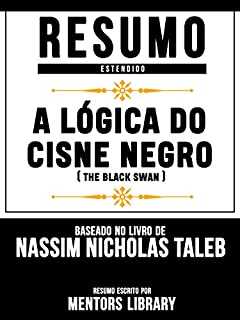 Livro Resumo Estendido: A Lógica Do Cisne Negro (The Black Swan) - Baseado No Livro De Nassim Nicholas Taleb