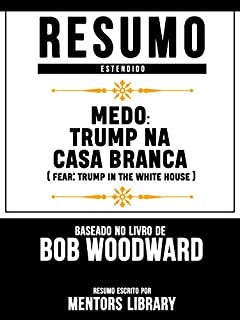 Resumo Estendido: Medo: Trump Na Casa Branca (Fear: Trump In The White House) - Baseado No Livro De Bob Woodward