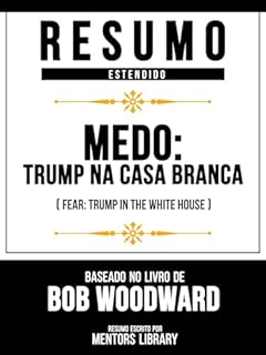 Livro Resumo Estendido - Medo - Trump Na Casa Branca (Fear - Trump In The White House) - Baseado No Livro De Bob Woodward