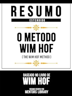 Resumo Estendido - O Método Wim Hof (The Wim Hof Method) - Baseado No Livro De Wim Hof