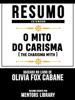 Livro Resumo Estendido: O Mito Do Carisma (The Charisma Myth) - Baseado No Livro De Olivia Fox Cabane